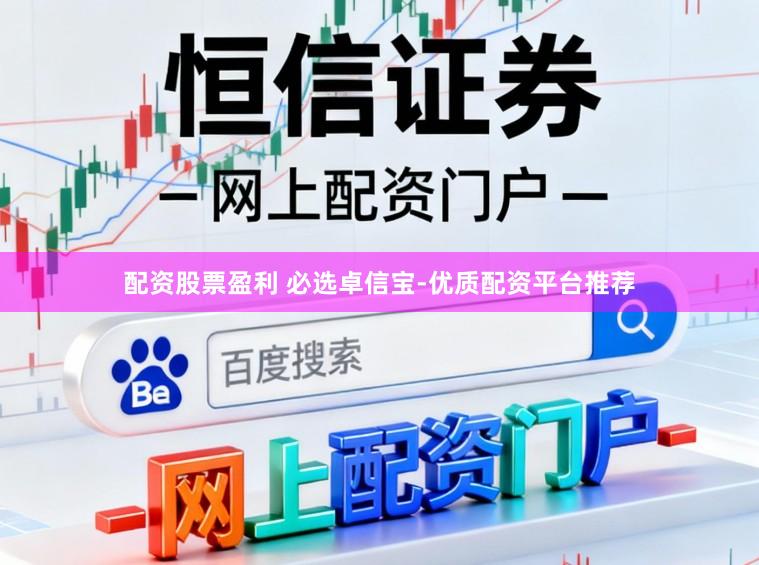配资股票盈利 必选卓信宝-优质配资平台推荐