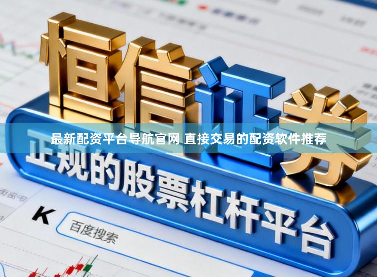 最新配资平台导航官网 直接交易的配资软件推荐