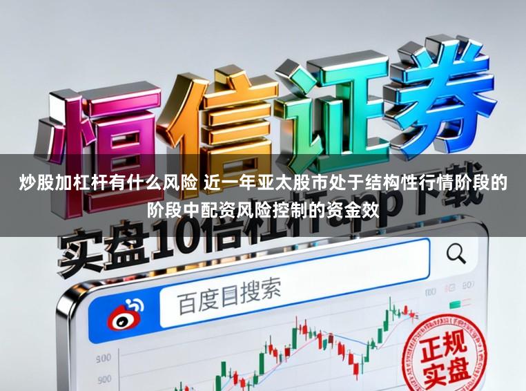 炒股加杠杆有什么风险 近一年亚太股市处于结构性行情阶段的阶段中配资风险控制的资金效