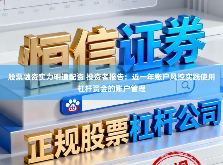 股票融资实力明道配资 投资者报告：近一年账户风控实践使用杠杆资金的账户管理