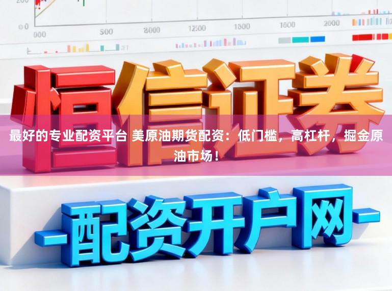 最好的专业配资平台 美原油期货配资：低门槛，高杠杆，掘金原油市场！
