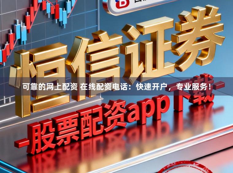 可靠的网上配资 在线配资电话：快速开户，专业服务！