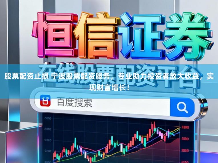 股票配资止损 宁波股票配资服务，专业助力投资者放大收益，实现财富增长！