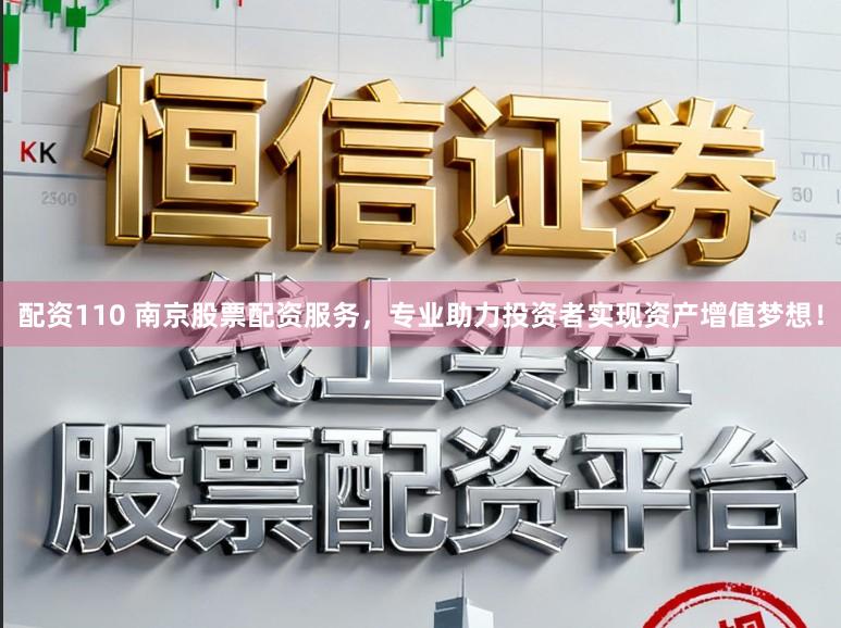 配资110 南京股票配资服务，专业助力投资者实现资产增值梦想！