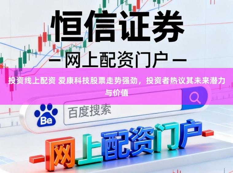 投资线上配资 爱康科技股票走势强劲，投资者热议其未来潜力与价值