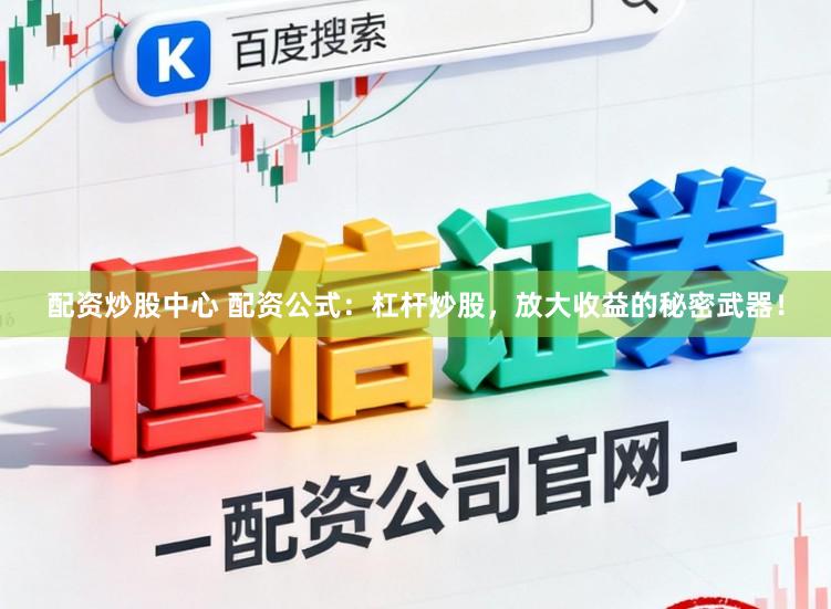 配资炒股中心 配资公式:杠杆炒股,放大收益的秘密武器!