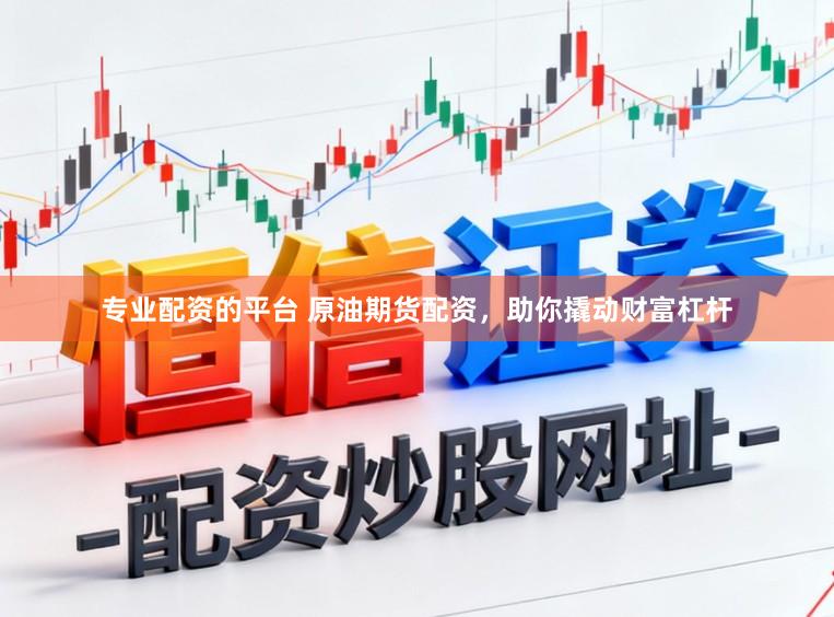 专业配资的平台 原油期货配资，助你撬动财富杠杆