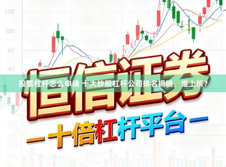 股票杠杆怎么申请 十大炒股杠杆公司排名揭晓，谁上榜？