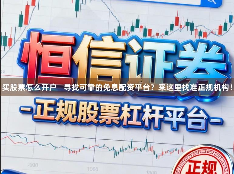 买股票怎么开户   寻找可靠的免息配资平台？来这里找准正规机构！