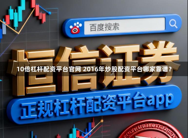 10倍杠杆配资平台官网 2016年炒股配资平台哪家靠谱?