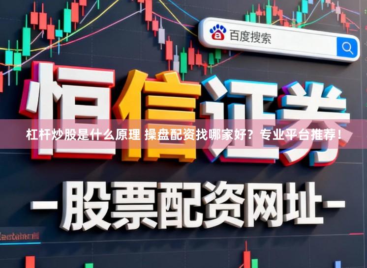 杠杆炒股是什么原理 操盘配资找哪家好？专业平台推荐！