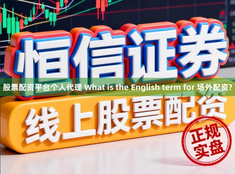 股票配资平台个人代理 What is the English term for 场外配资?