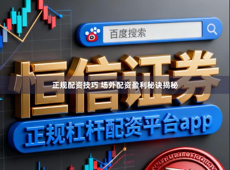正规配资技巧 场外配资盈利秘诀揭秘