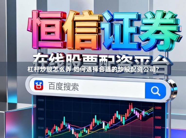 杠杆炒股怎么弄 如何选择合适的炒股配资公司？