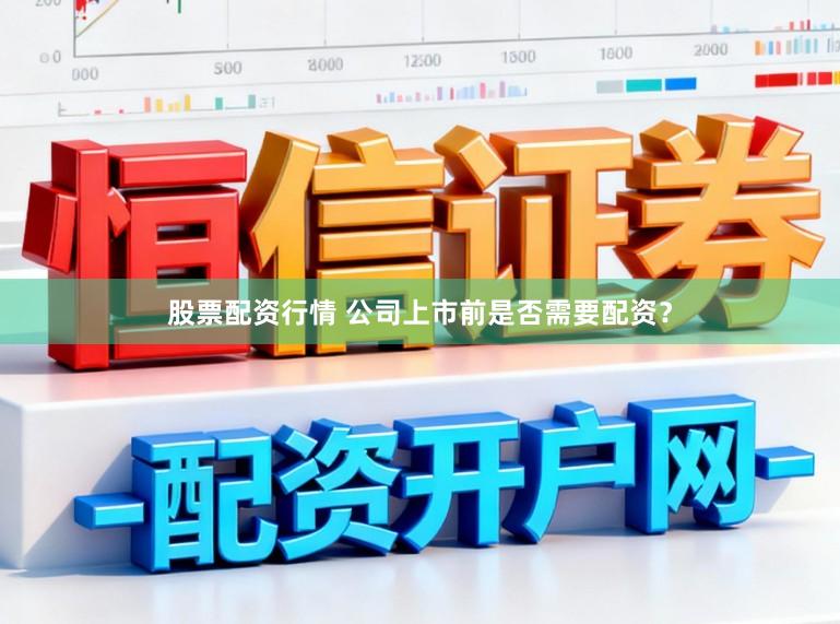 股票配资行情 公司上市前是否需要配资？