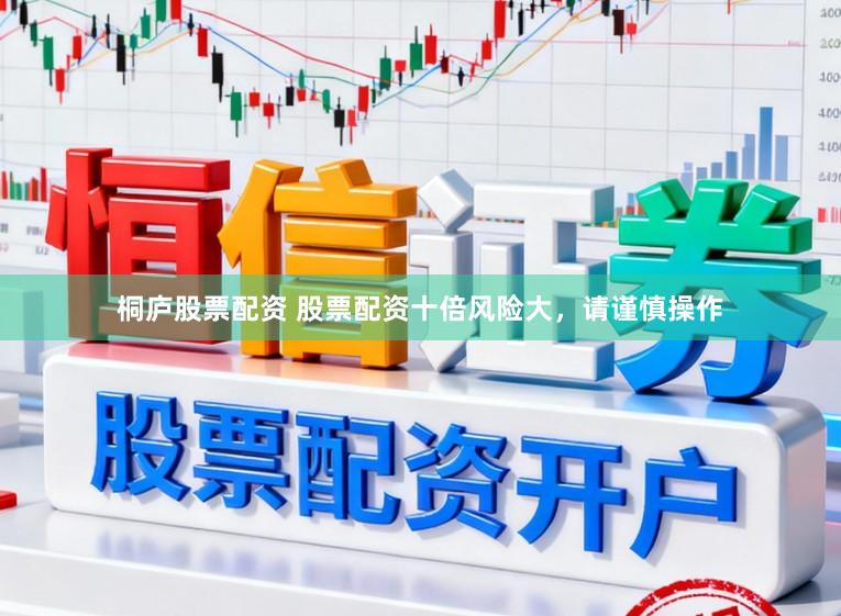 桐庐股票配资 股票配资十倍风险大,请谨慎操作