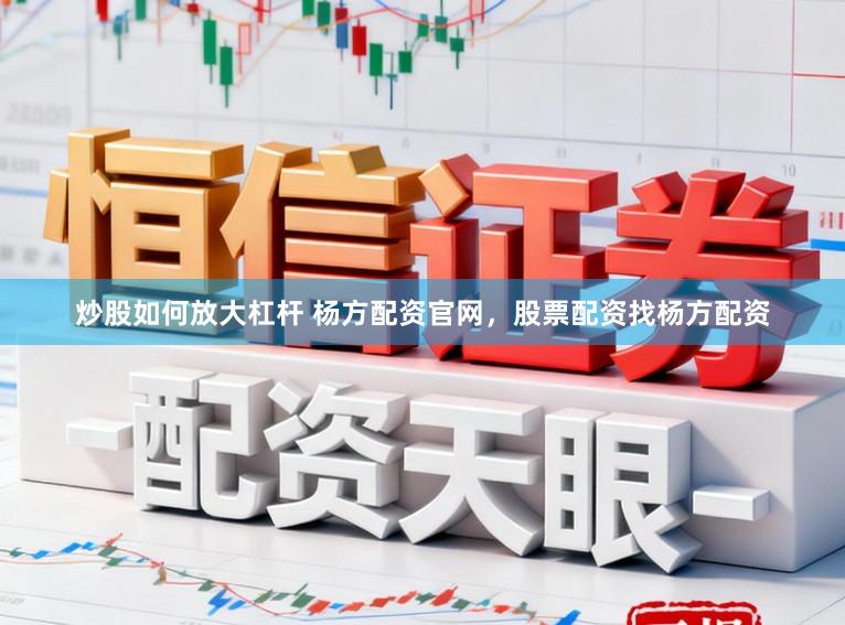 炒股如何放大杠杆 杨方配资官网，股票配资找杨方配资
