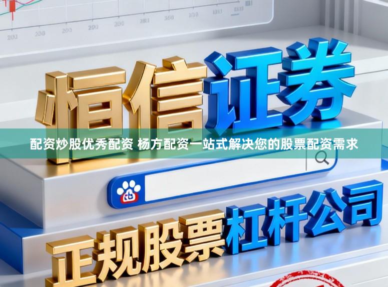 配资炒股优秀配资 杨方配资一站式解决您的股票配资需求
