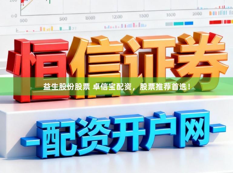 益生股份股票 卓信宝配资，股票推荐首选！