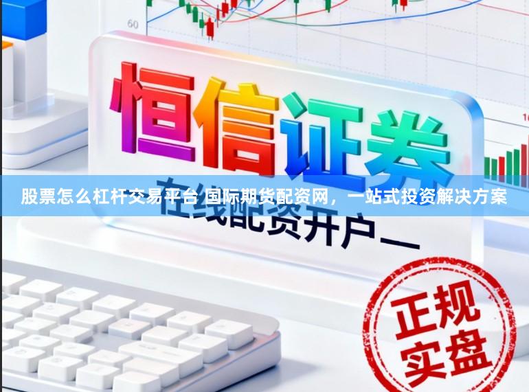 股票怎么杠杆交易平台 国际期货配资网，一站式投资解决方案