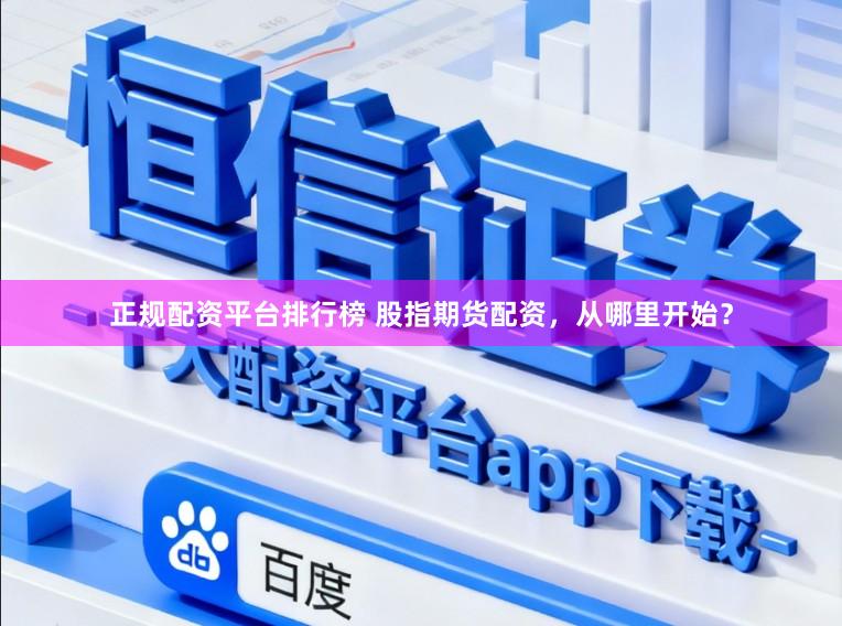 正规配资平台排行榜 股指期货配资，从哪里开始？