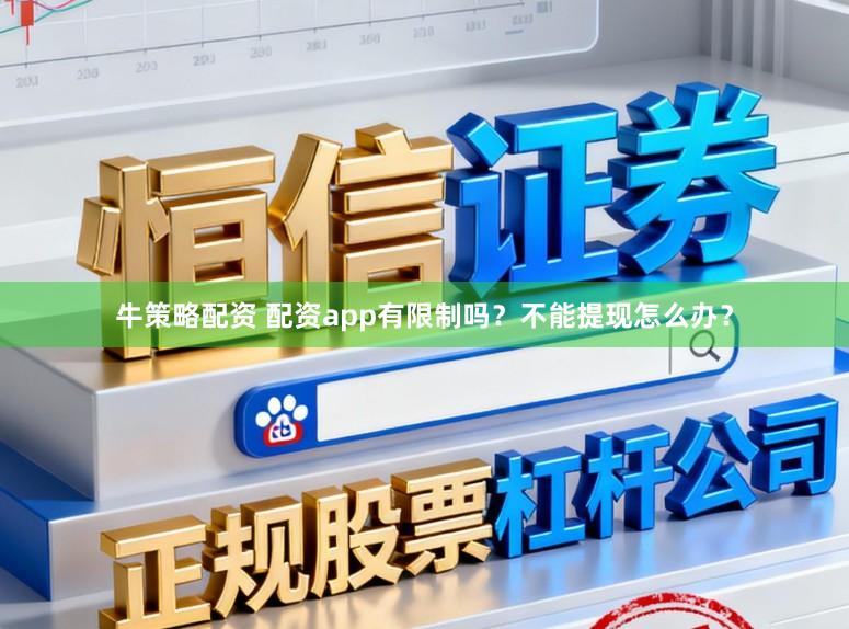 牛策略配资 配资app有限制吗？不能提现怎么办？