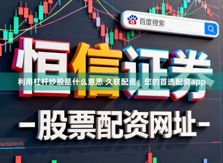 利用杠杆炒股是什么意思 久联配资，您的首选配资app