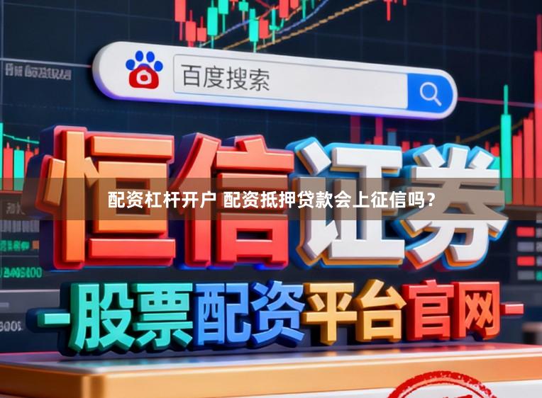 配资杠杆开户 配资抵押贷款会上征信吗?