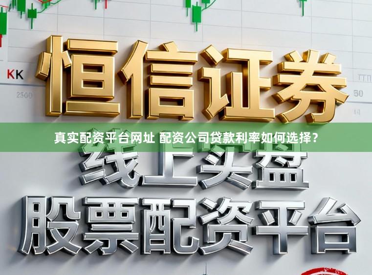 真实配资平台网址 配资公司贷款利率如何选择？