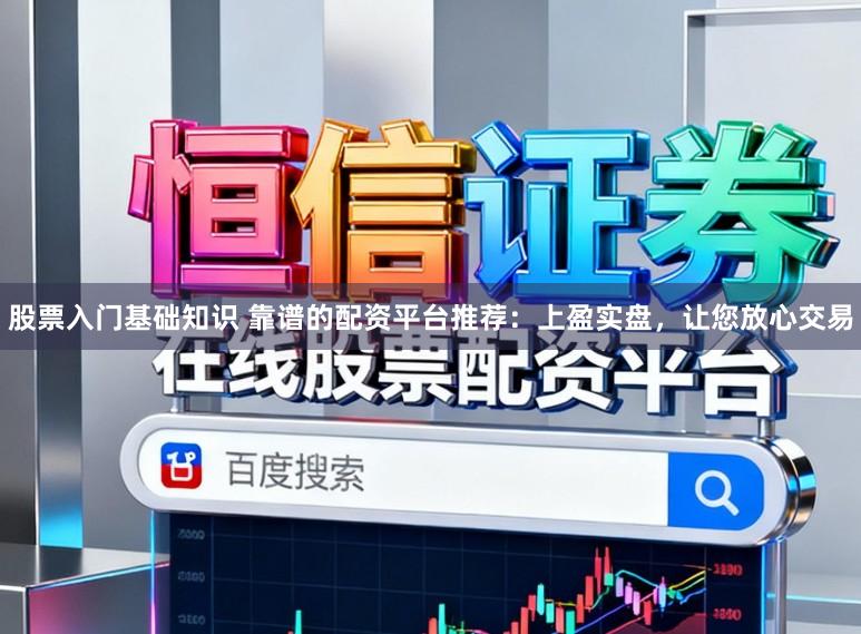 股票入门基础知识 靠谱的配资平台推荐：上盈实盘，让您放心交易
