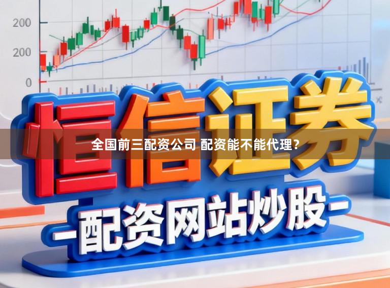全国前三配资公司 配资能不能代理？