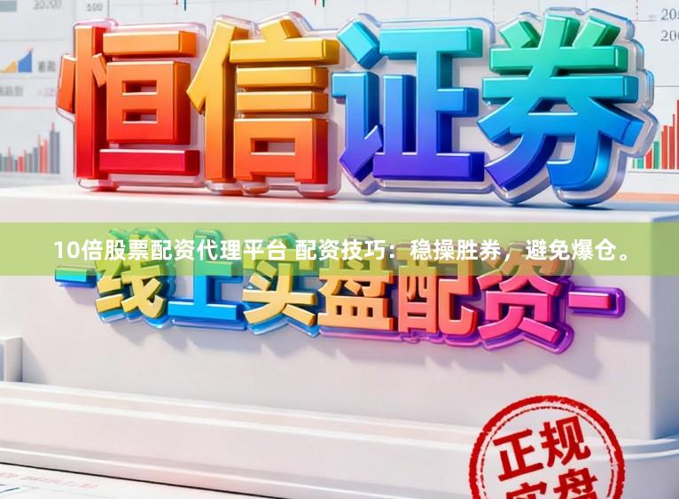 10倍股票配资代理平台 配资技巧：稳操胜券，避免爆仓。