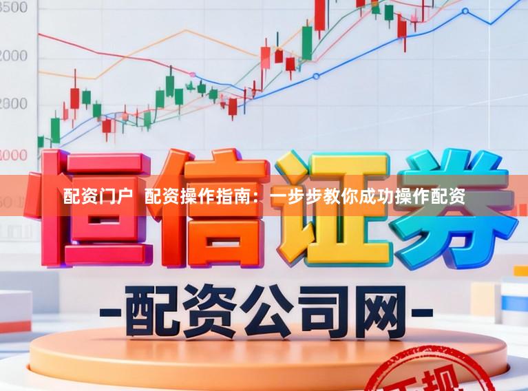配资门户 配资操作指南:一步步教你成功操作配资