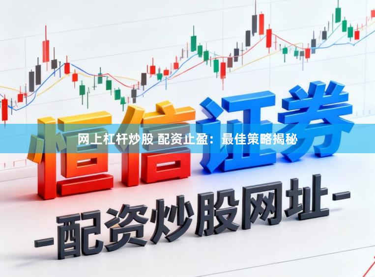 网上杠杆炒股 配资止盈:最佳策略揭秘