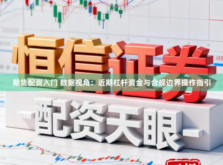 期货配资入门 数据视角:近期杠杆资金与合规边界操作指引