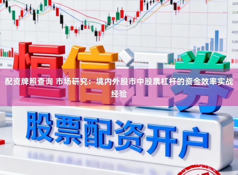 配资牌照查询 市场研究：境内外股市中股票杠杆的资金效率实战经验