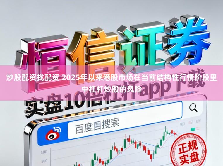 炒股配资找配资 2025年以来港股市场在当前结构性行情阶段里中杠杆炒股的风险