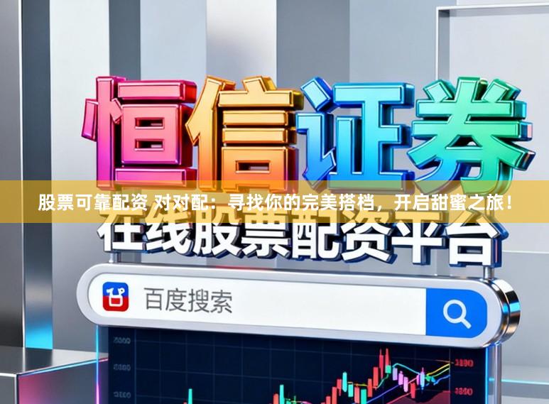 股票可靠配资 对对配：寻找你的完美搭档，开启甜蜜之旅！