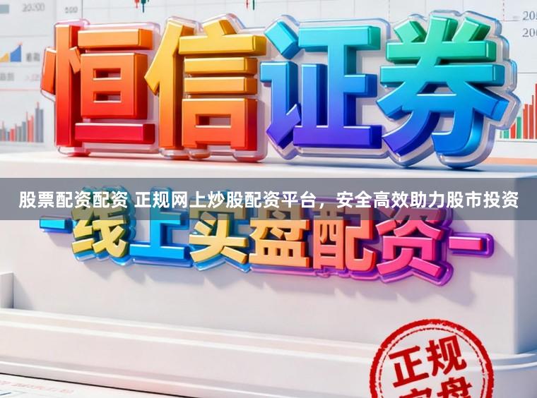 股票配资配资 正规网上炒股配资平台，安全高效助力股市投资