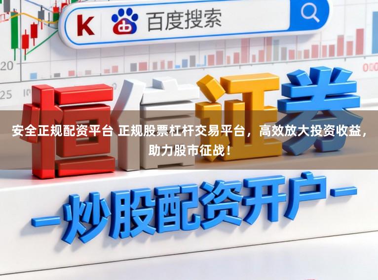 安全正规配资平台 正规股票杠杆交易平台，高效放大投资收益，助力股市征战！
