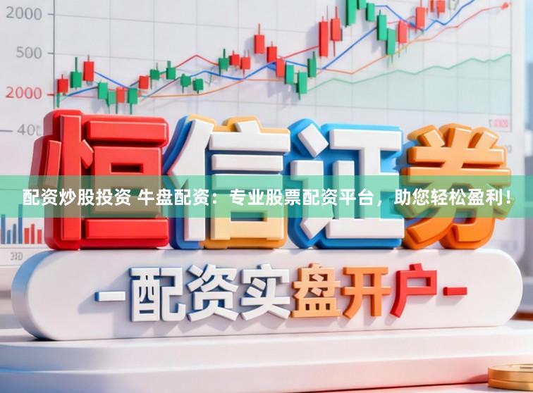 配资炒股投资 牛盘配资：专业股票配资平台，助您轻松盈利！
