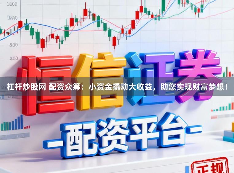 杠杆炒股网 配资众筹：小资金撬动大收益，助您实现财富梦想！